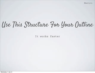 @matuvu




  Use This Structure For Your Outline
                       It works faster




Wednesday 11 July 12
 
