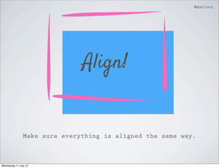 @matuvu




                               Align!


                Make sure everything is aligned the same way.



Wednesday 11 July 12
 