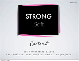 @matuvu




                        STRONG
                           Soft


                            Contrast
                        Use contrasting slides.
           What works on your computer doesn’t on projector

Wednesday 11 July 12
 