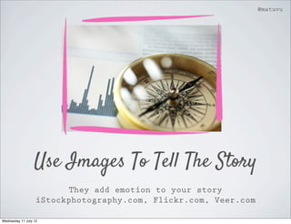 @matuvu




                  Use Images To Tell The Story
                          They add emotion to your story
                   iStockphotography.com, Flickr.com, Veer.com

Wednesday 11 July 12
 