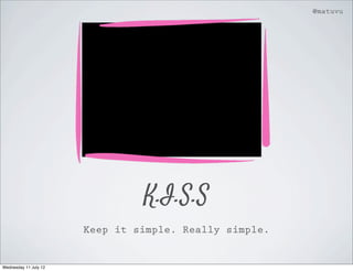 @matuvu




                                K.I.S.S
                       Keep it simple. Really simple.


Wednesday 11 July 12
 