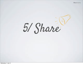 @matuvu




                       5/ Share

Wednesday 11 July 12
 