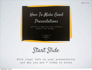 @matuvu




                                Start Slide
                       With clear info on your presentation
                         and who you are + links to sites

Wednesday 11 July 12
 