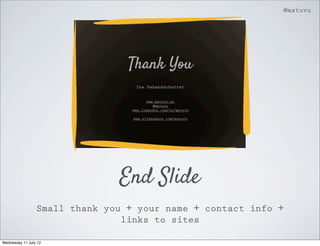 @matuvu




                               End Slide
                 Small thank you + your name + contact info +
                                links to sites

Wednesday 11 July 12
 