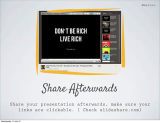 @matuvu




                       Share Afterwards
        Share your presentation afterwards, make sure your
           links are clickable. ( Check slideshare.com)

Wednesday 11 July 12
 