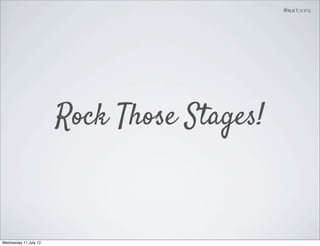 @matuvu




                       Rock Those Stages!



Wednesday 11 July 12
 