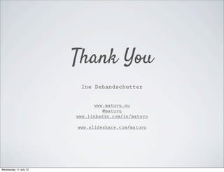 Thank You
                        Ine Dehandschutter


                             www.matuvu.nu
                                @matuvu
                       www.linkedin.com/in/matuvu

                       www.slideshare.com/matuvu




Wednesday 11 July 12
 