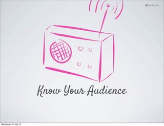 @matuvu




                       Know Your Audience

Wednesday 11 July 12
 