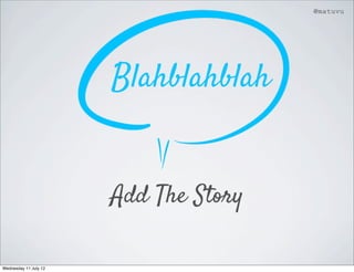 @matuvu




                       Blahblahblah


                       Add The Story

Wednesday 11 July 12
 