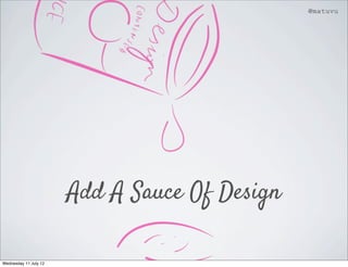 @matuvu




                       Add A Sauce Of Design

Wednesday 11 July 12
 