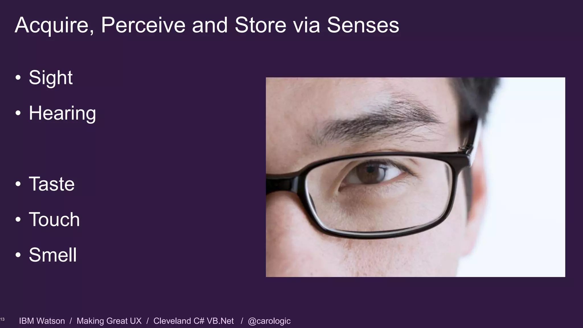 IBM Watson / Making Great UX / Cleveland C# VB.Net / @carologic
• Sight
• Hearing
• Taste
• Touch
• Smell
Acquire, Perceive and Store via Senses
13
 