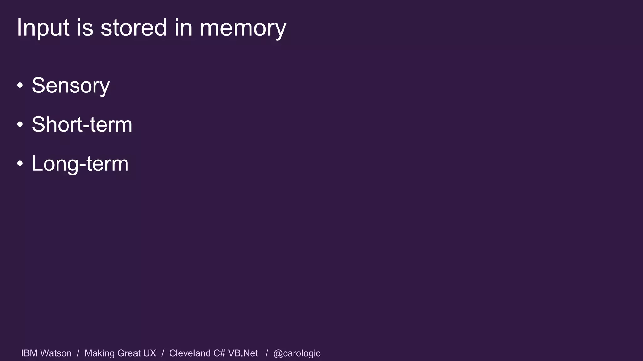 IBM Watson / Making Great UX / Cleveland C# VB.Net / @carologic
• Sensory
• Short-term
• Long-term
Input is stored in memory
 