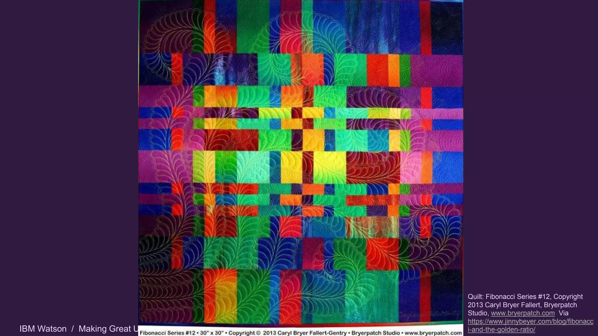 IBM Watson / Making Great UX / Cleveland C# VB.Net / @carologic
Quilt: Fibonacci Series #12, Copyright
2013 Caryl Bryer Fallert, Bryerpatch
Studio, www.bryerpatch.com Via
https://www.jinnybeyer.com/blog/fibonacc
i-and-the-golden-ratio/
 