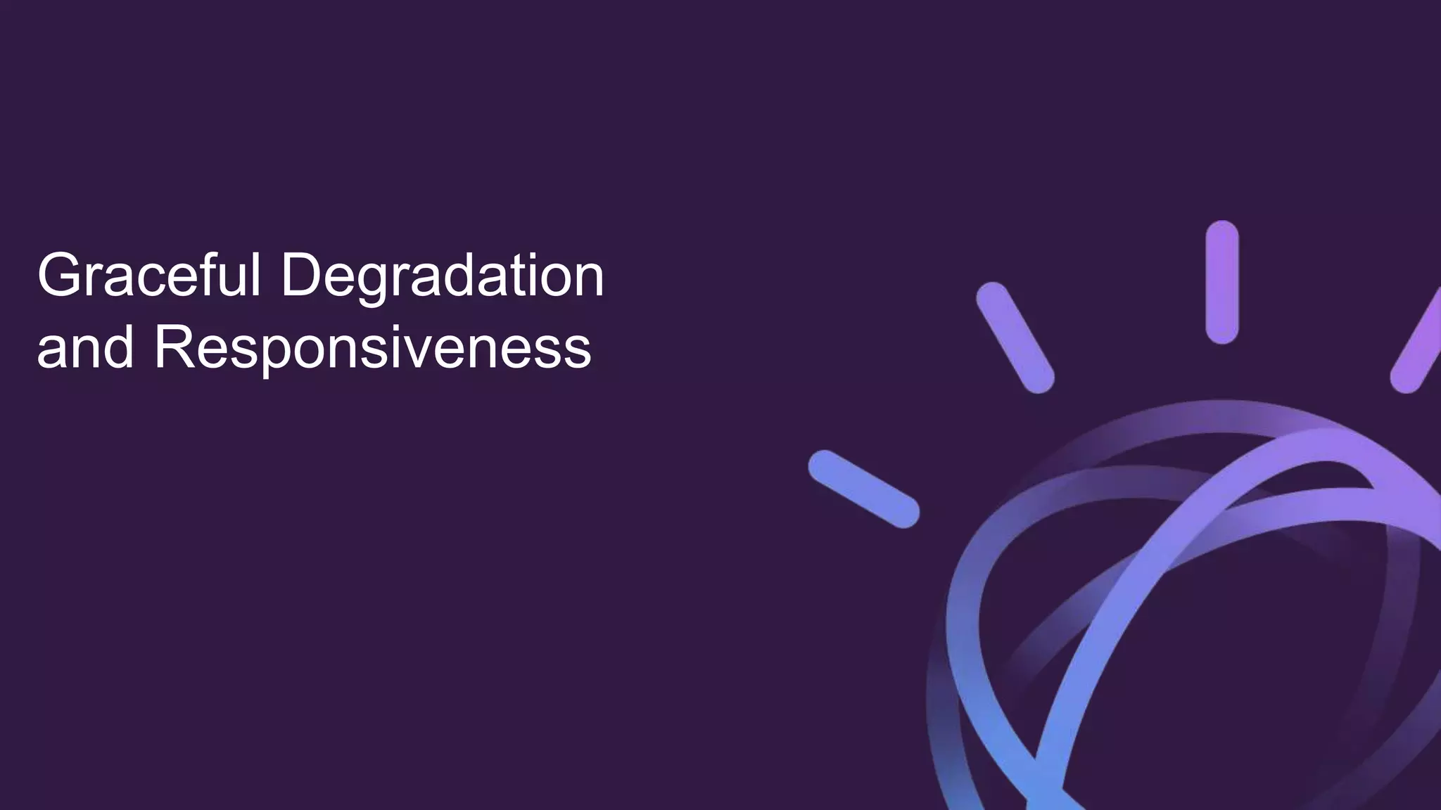 Graceful Degradation
and Responsiveness
 