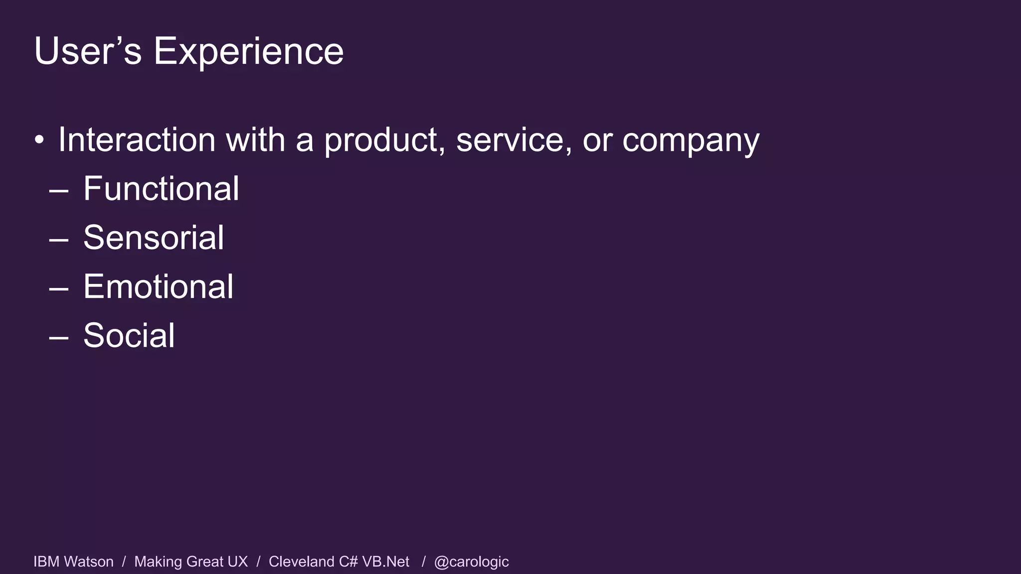 IBM Watson / Making Great UX / Cleveland C# VB.Net / @carologic
• Interaction with a product, service, or company
– Functional
– Sensorial
– Emotional
– Social
User’s Experience
 