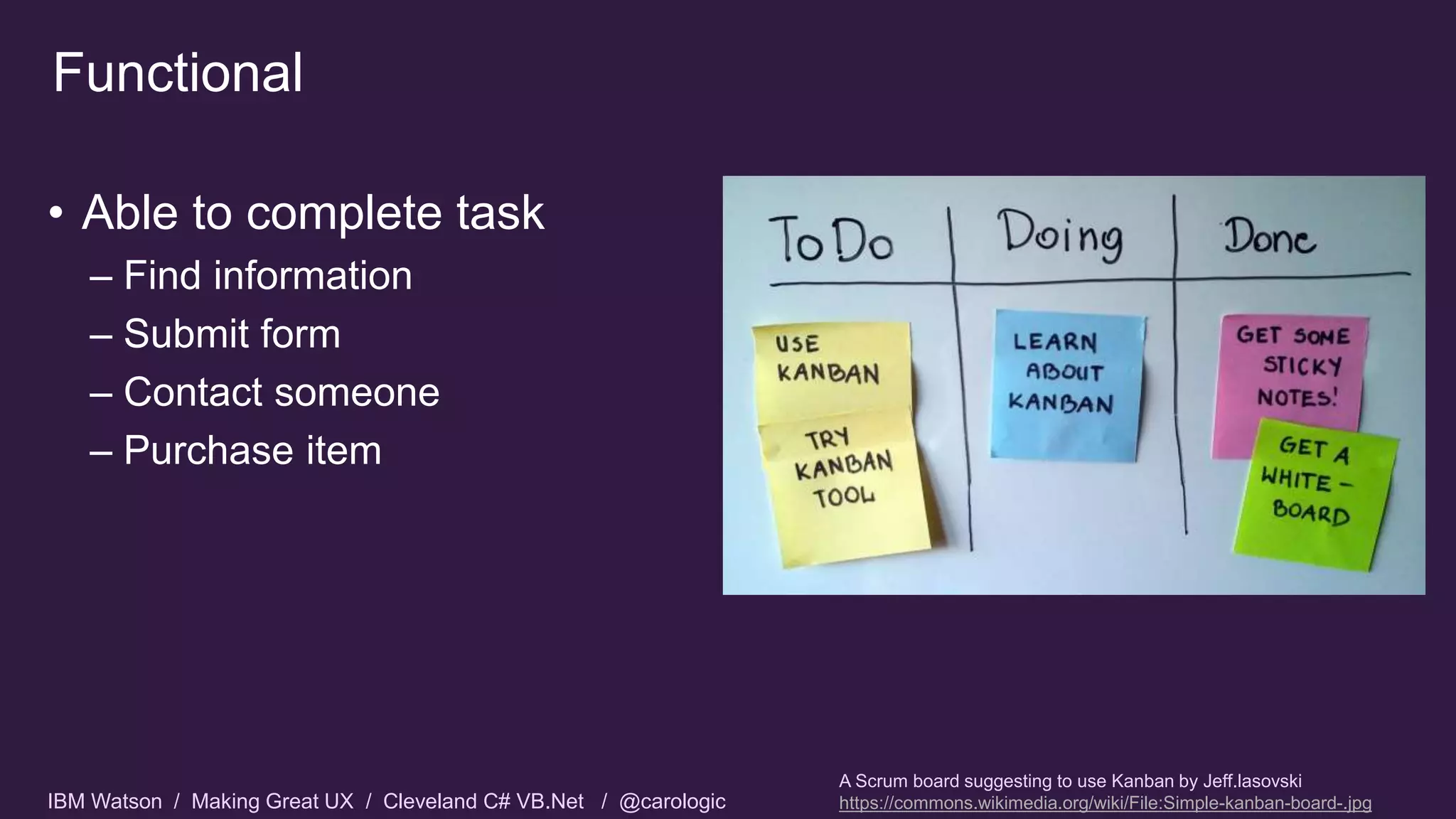 IBM Watson / Making Great UX / Cleveland C# VB.Net / @carologic
Functional
• Able to complete task
– Find information
– Submit form
– Contact someone
– Purchase item
A Scrum board suggesting to use Kanban by Jeff.lasovski
https://commons.wikimedia.org/wiki/File:Simple-kanban-board-.jpg
 