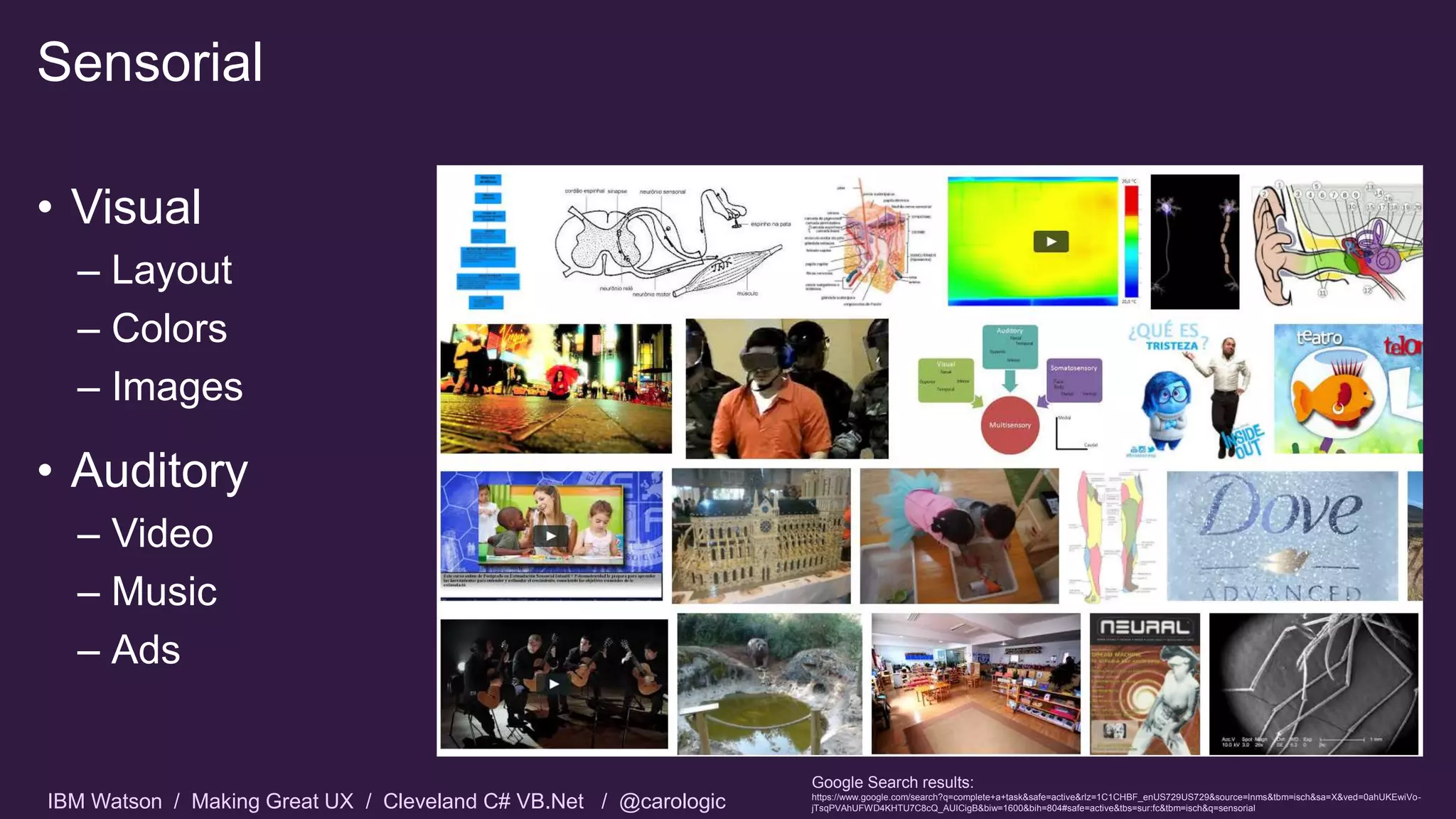 IBM Watson / Making Great UX / Cleveland C# VB.Net / @carologic
Sensorial
• Visual
– Layout
– Colors
– Images
• Auditory
– Video
– Music
– Ads
Google Search results:
https://www.google.com/search?q=complete+a+task&safe=active&rlz=1C1CHBF_enUS729US729&source=lnms&tbm=isch&sa=X&ved=0ahUKEwiVo-
jTsqPVAhUFWD4KHTU7C8cQ_AUICigB&biw=1600&bih=804#safe=active&tbs=sur:fc&tbm=isch&q=sensorial
 