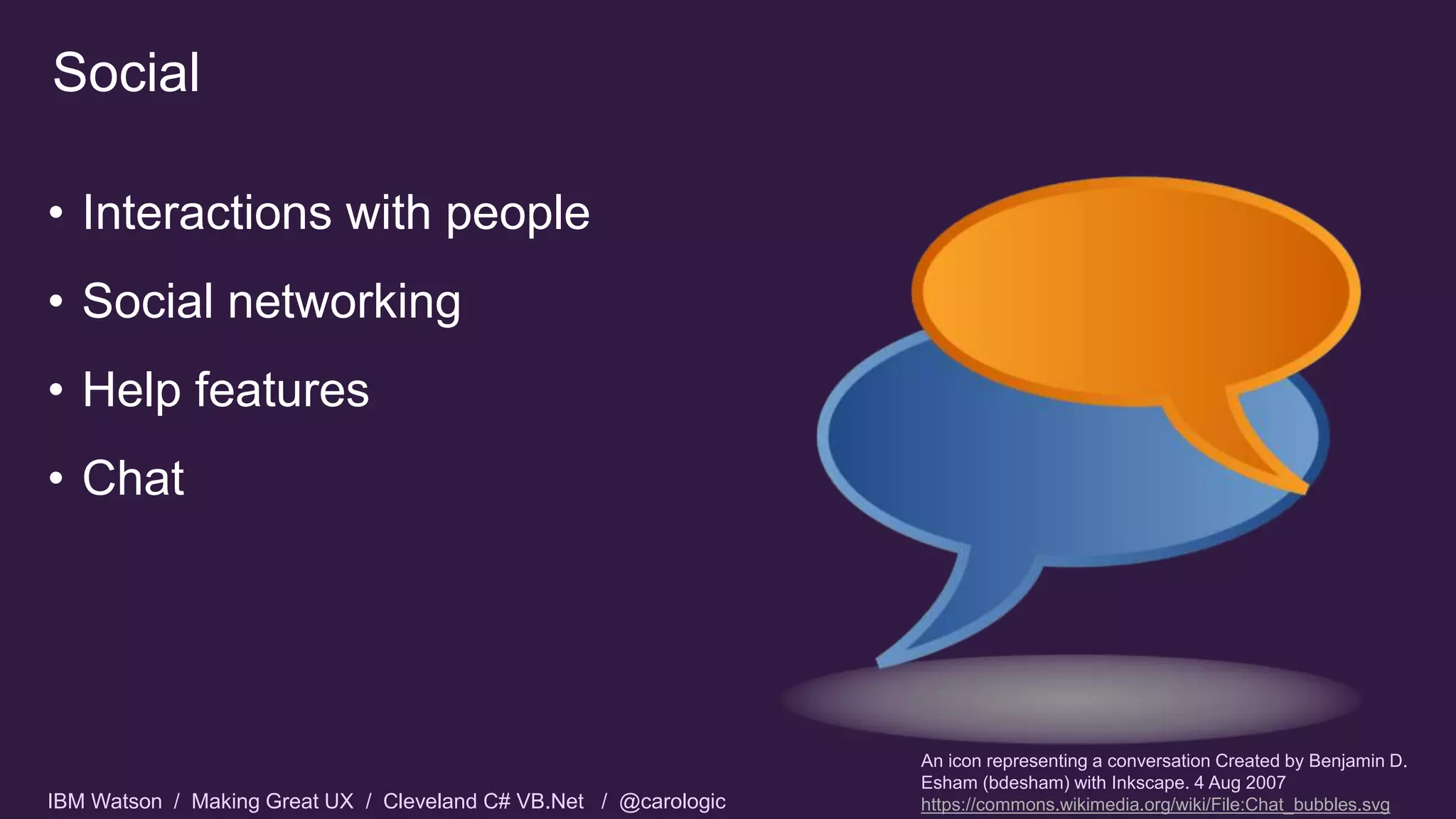 IBM Watson / Making Great UX / Cleveland C# VB.Net / @carologic
Social
• Interactions with people
• Social networking
• Help features
• Chat
An icon representing a conversation Created by Benjamin D.
Esham (bdesham) with Inkscape. 4 Aug 2007
https://commons.wikimedia.org/wiki/File:Chat_bubbles.svg
 