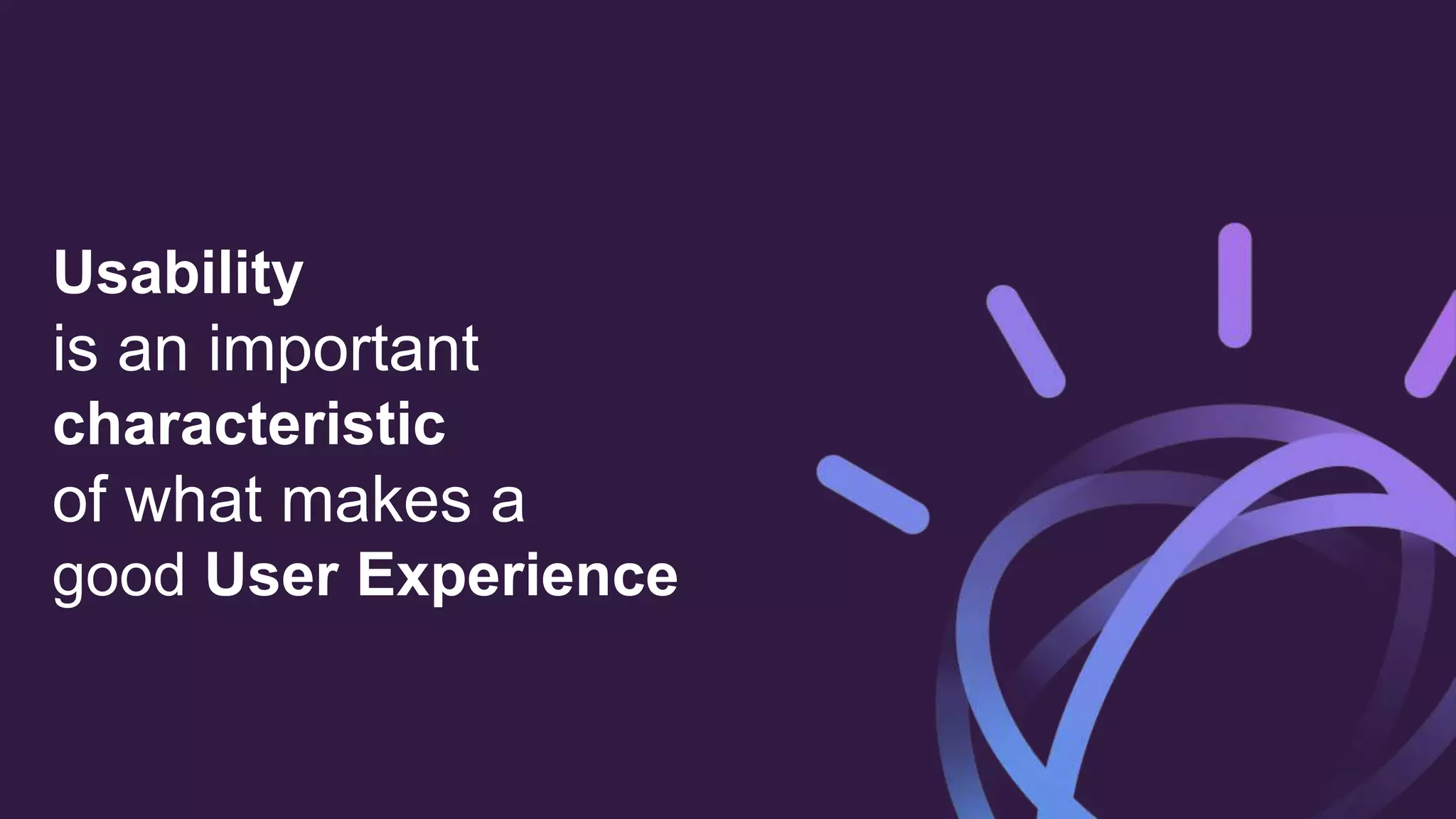 Usability
is an important
characteristic
of what makes a
good User Experience
 