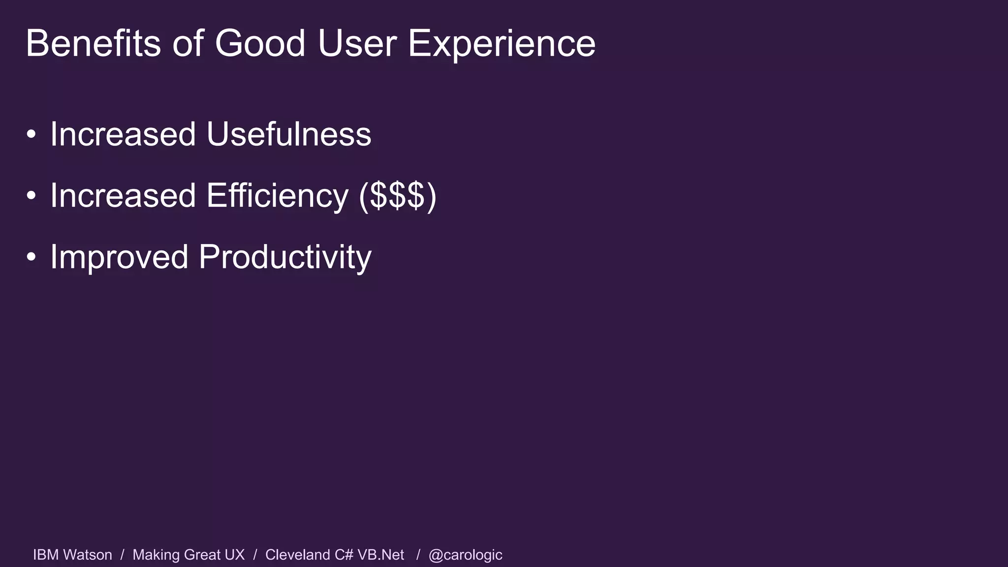 IBM Watson / Making Great UX / Cleveland C# VB.Net / @carologic
• Increased Usefulness
• Increased Efficiency ($$$)
• Improved Productivity
Benefits of Good User Experience
 