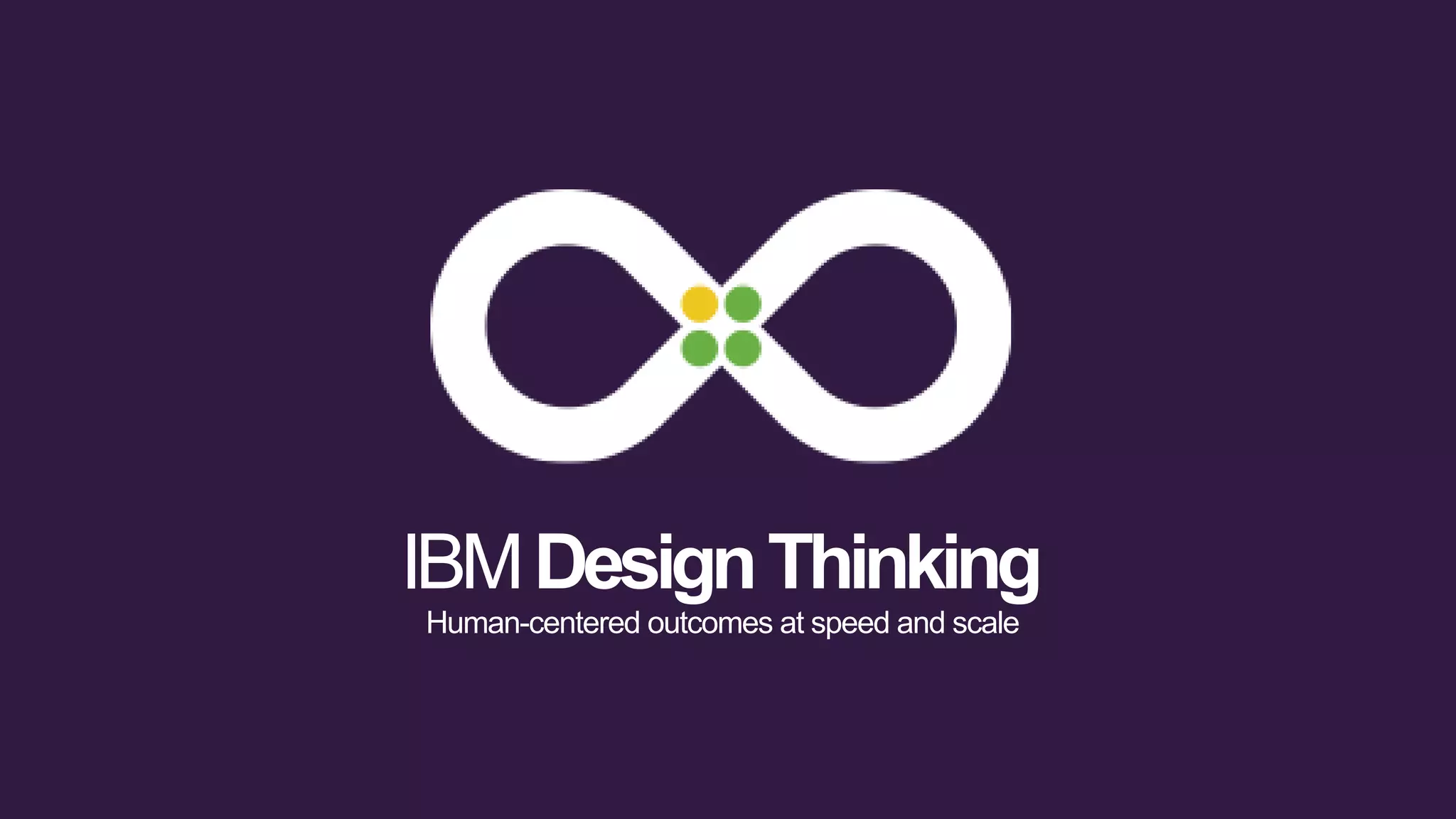 IBMDesignThinking
Human-centered outcomes at speed and scale
 
