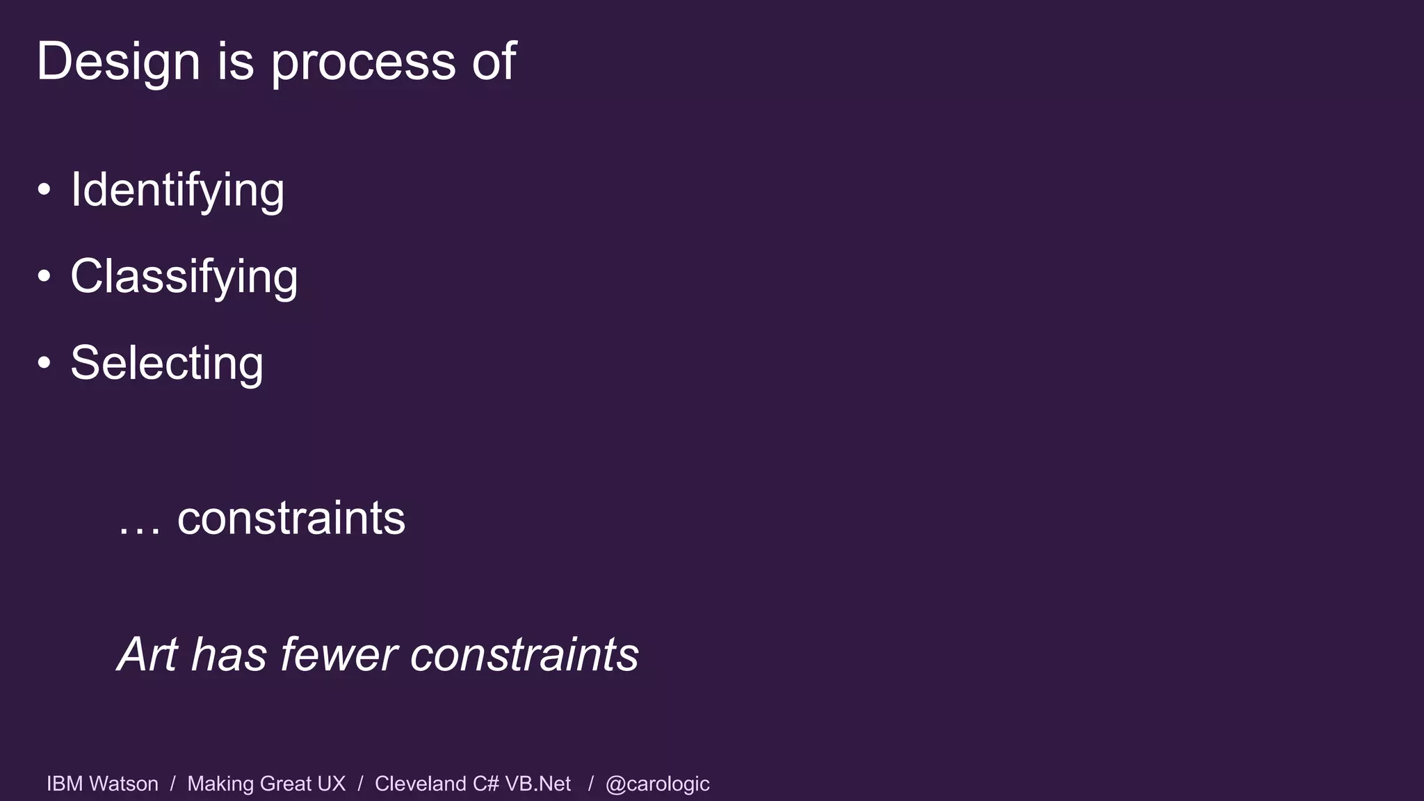 IBM Watson / Making Great UX / Cleveland C# VB.Net / @carologic
• Identifying
• Classifying
• Selecting
… constraints
Art has fewer constraints
Design is process of
 