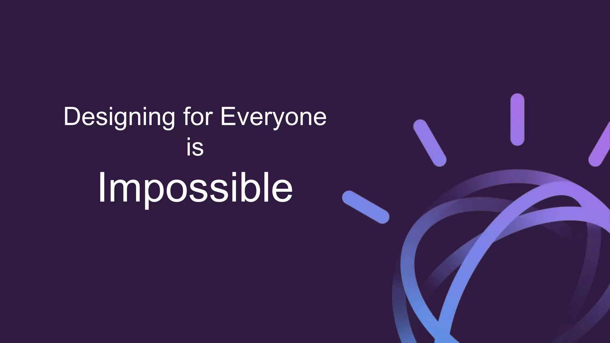 Designing for Everyone
is
Impossible
 