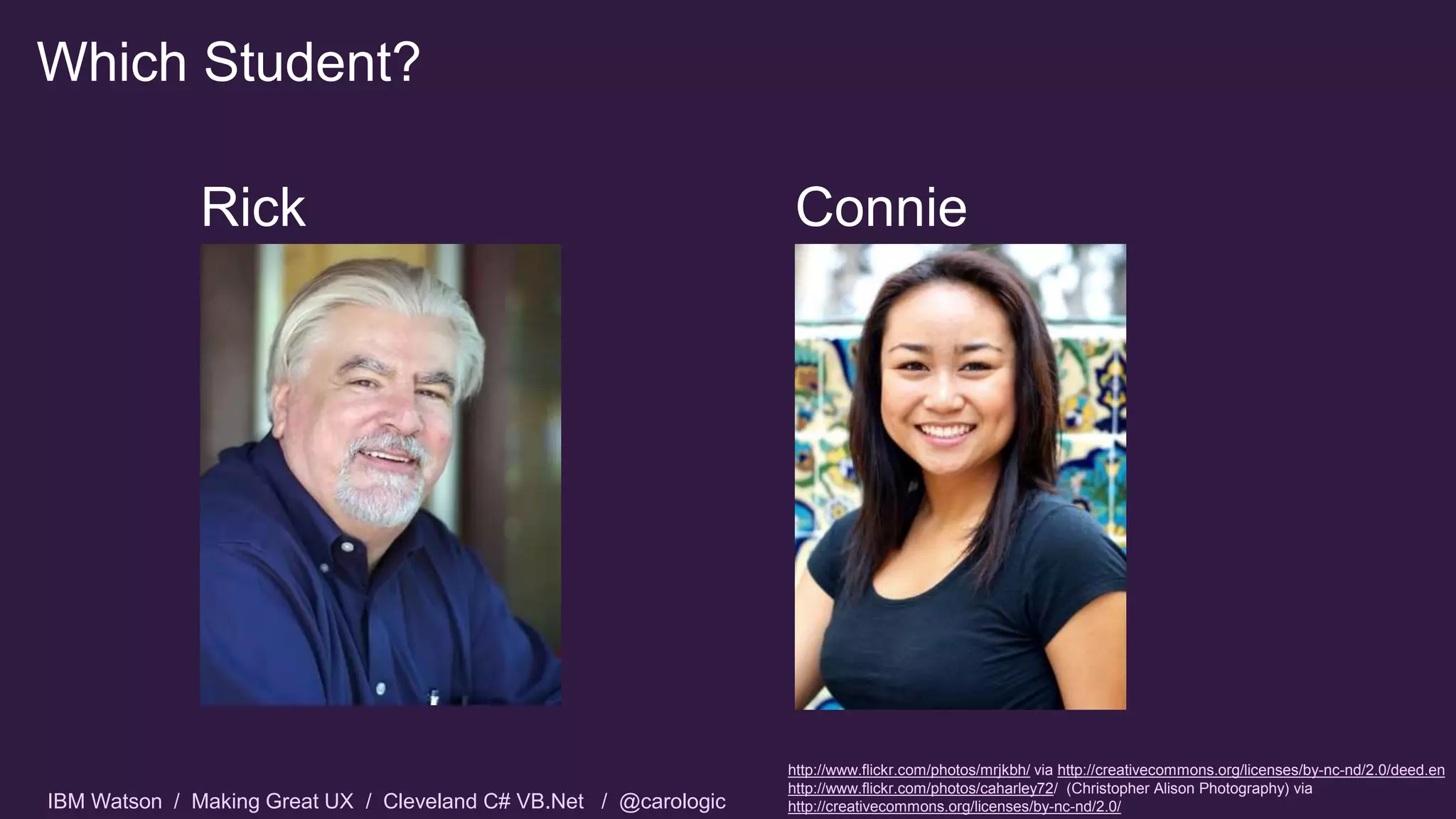 IBM Watson / Making Great UX / Cleveland C# VB.Net / @carologic
Which Student?
Rick Connie
http://www.flickr.com/photos/mrjkbh/ via http://creativecommons.org/licenses/by-nc-nd/2.0/deed.en
http://www.flickr.com/photos/caharley72/ (Christopher Alison Photography) via
http://creativecommons.org/licenses/by-nc-nd/2.0/
 