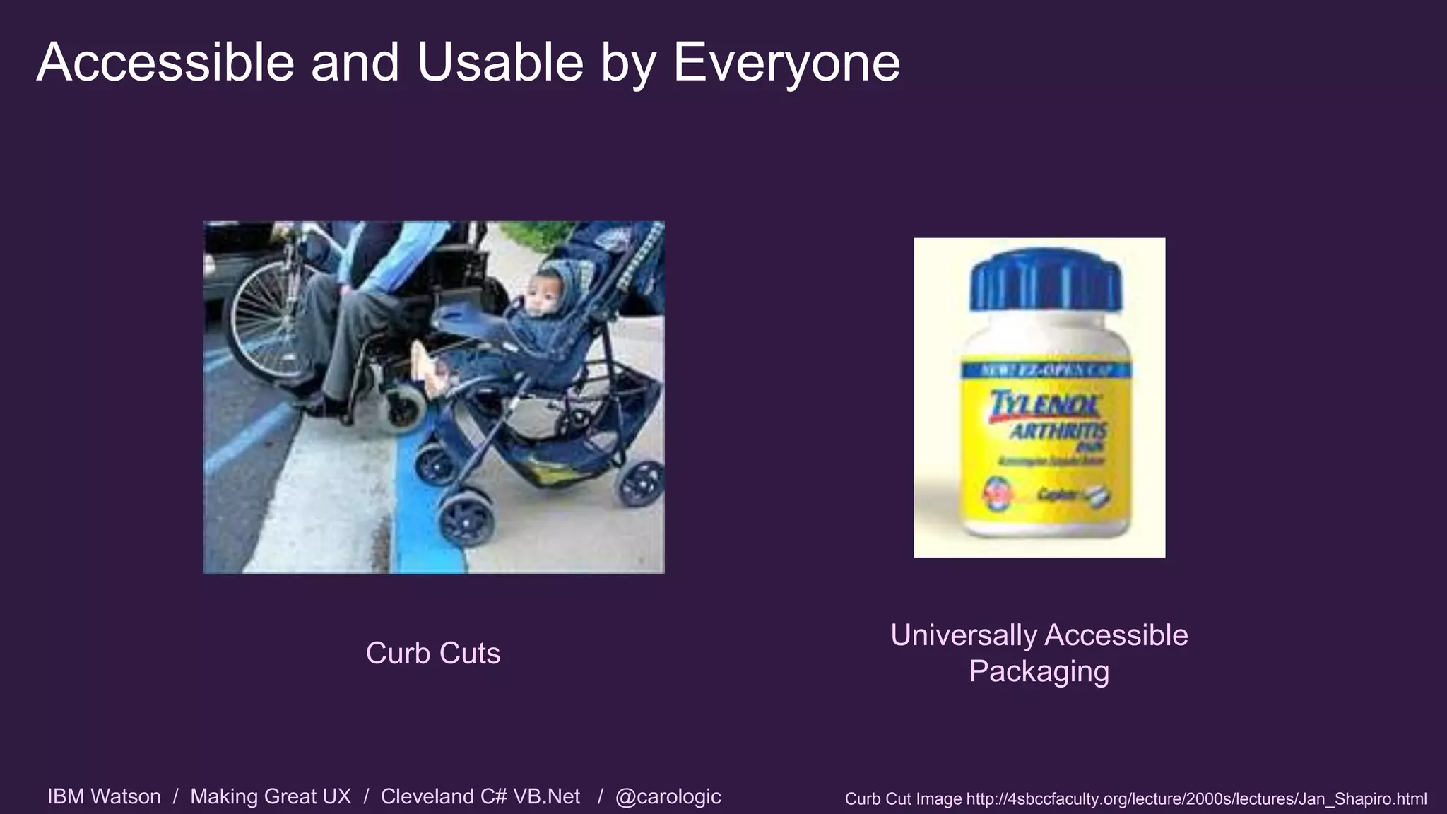 IBM Watson / Making Great UX / Cleveland C# VB.Net / @carologic
Accessible and Usable by Everyone
Curb Cuts
Universally Accessible
Packaging
Curb Cut Image http://4sbccfaculty.org/lecture/2000s/lectures/Jan_Shapiro.html
 