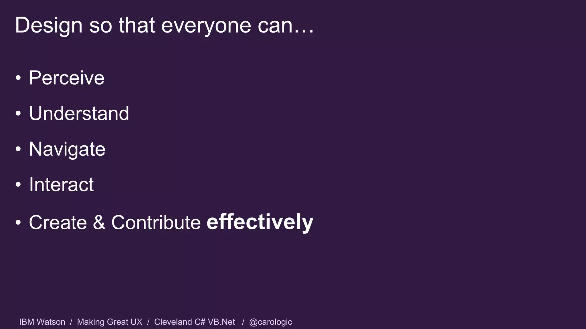 IBM Watson / Making Great UX / Cleveland C# VB.Net / @carologic
• Perceive
• Understand
• Navigate
• Interact
• Create & Contribute effectively
Design so that everyone can…
 