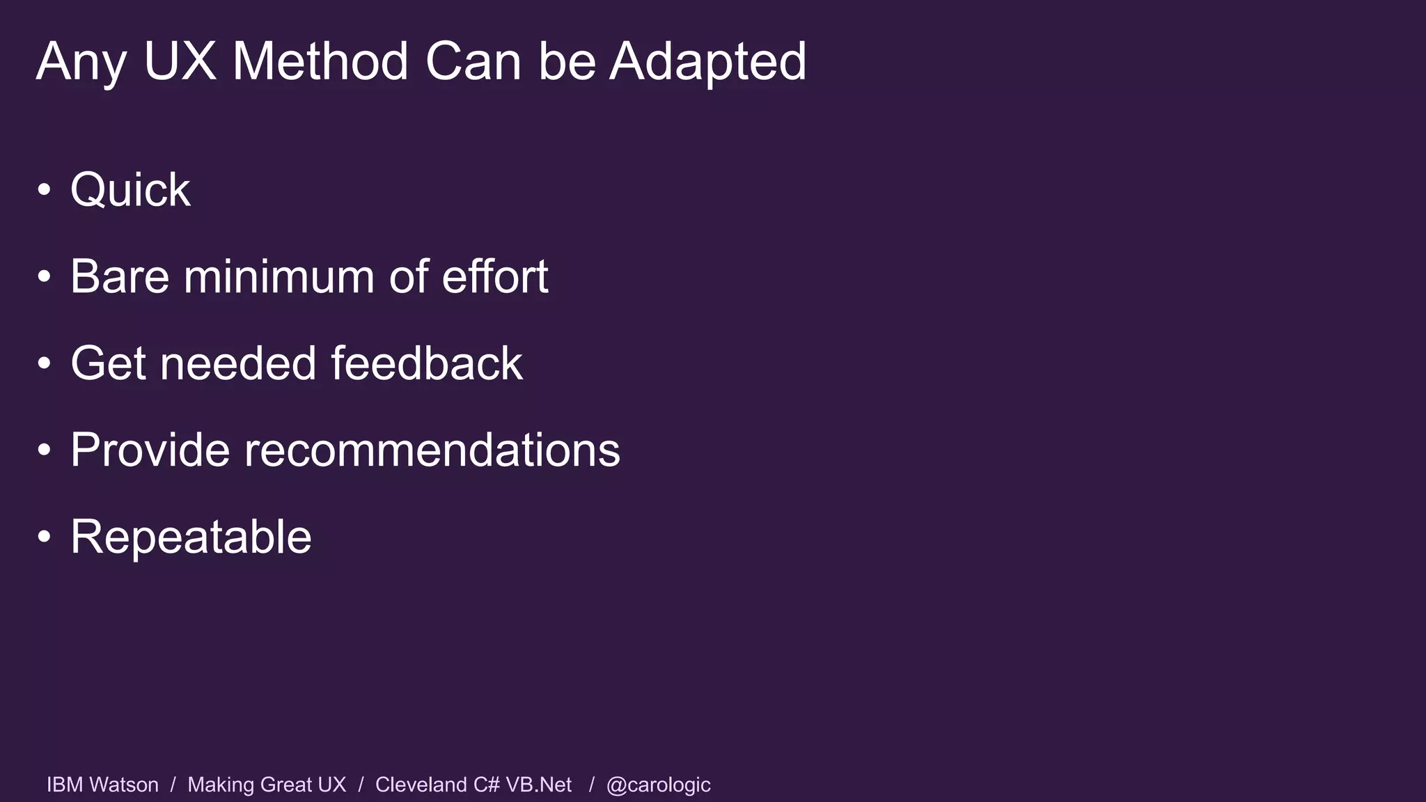 IBM Watson / Making Great UX / Cleveland C# VB.Net / @carologic
• Quick
• Bare minimum of effort
• Get needed feedback
• Provide recommendations
• Repeatable
Any UX Method Can be Adapted
 