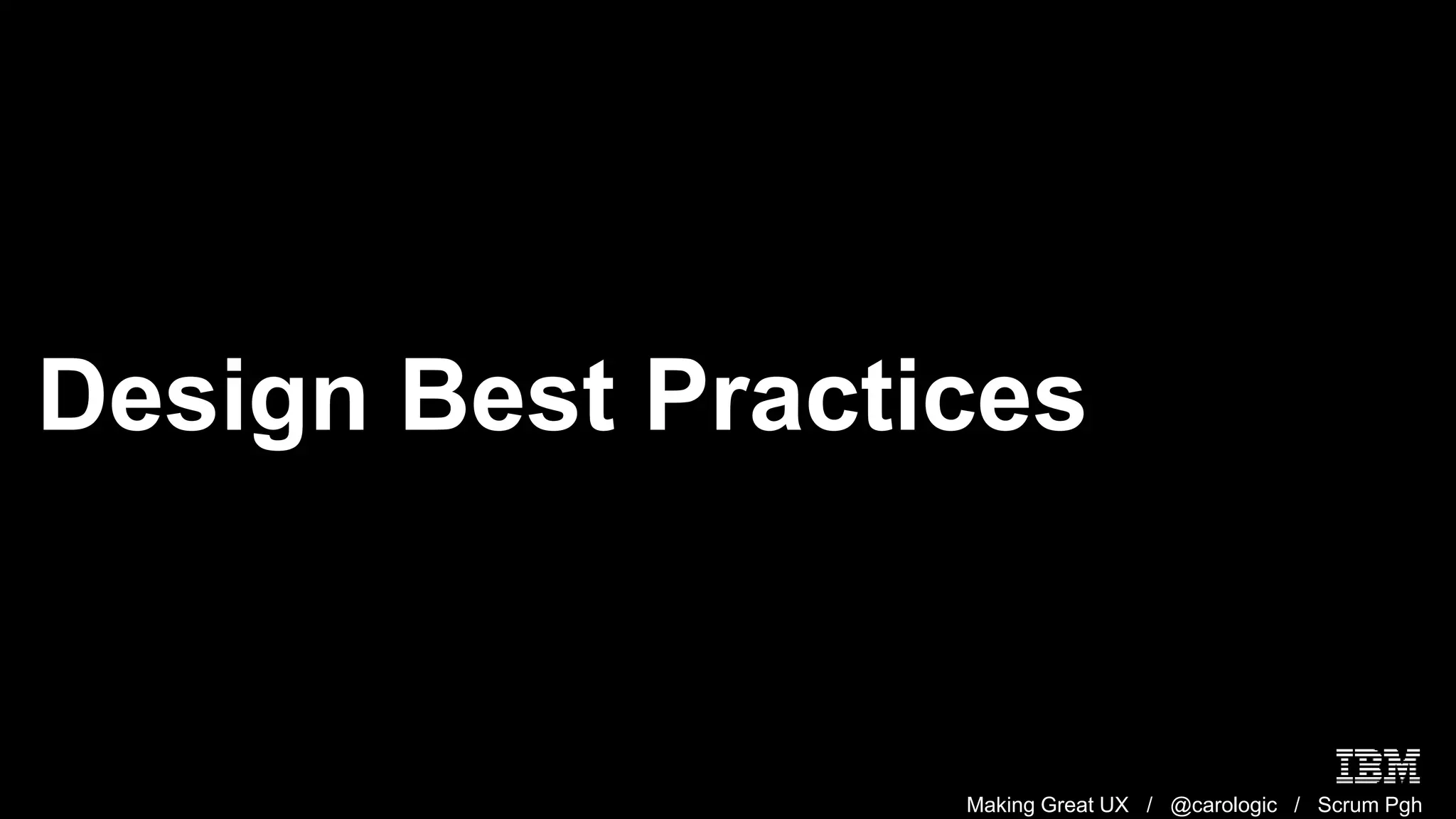 Making Great UX / @carologic / Scrum Pgh
Design Best Practices
 