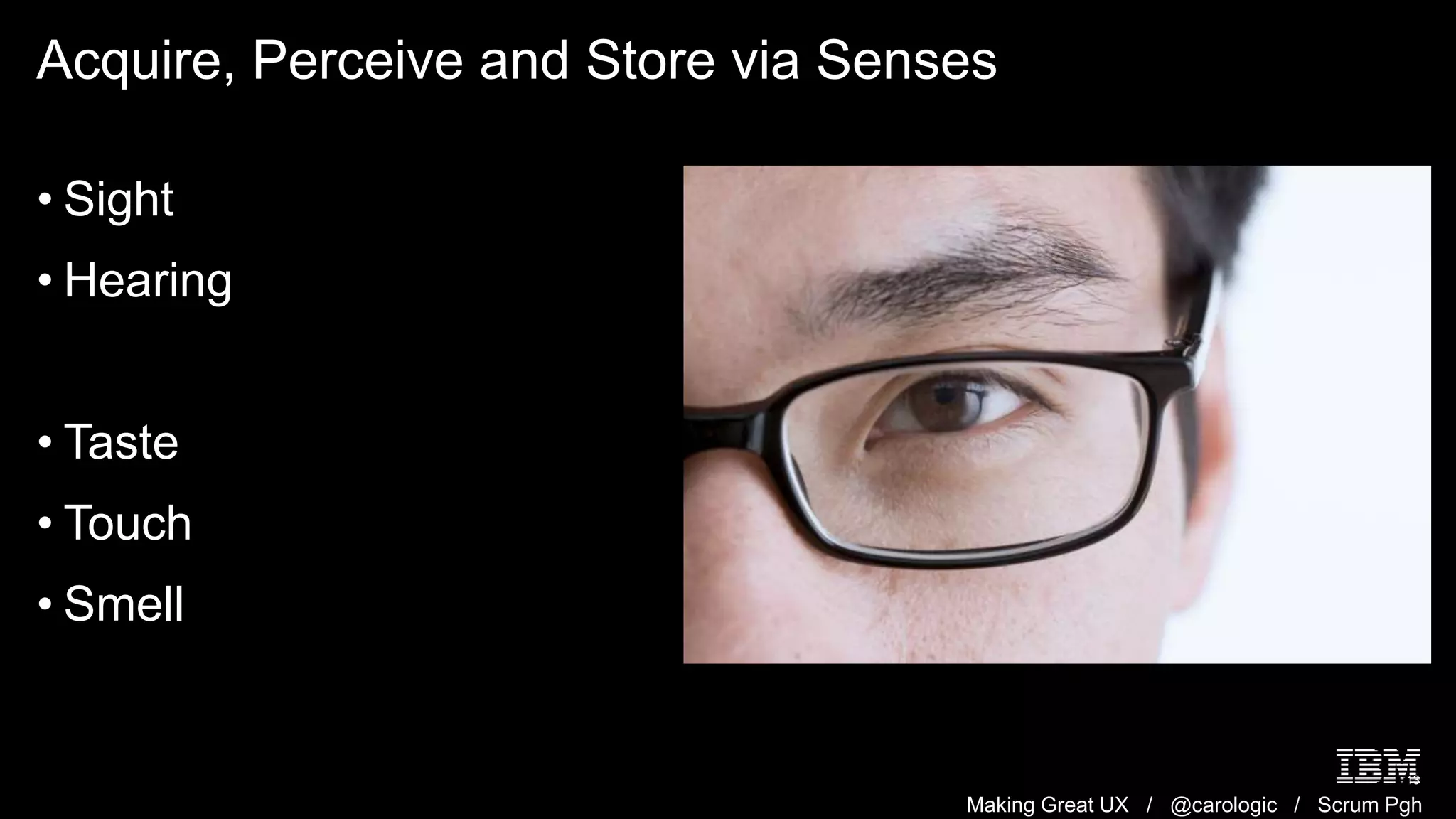 Making Great UX / @carologic / Scrum Pgh
Acquire, Perceive and Store via Senses
13
• Sight
• Hearing
• Taste
• Touch
• Smell
 