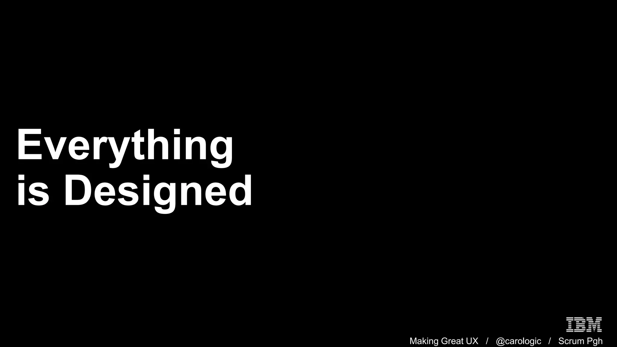 Making Great UX / @carologic / Scrum Pgh
Everything
is Designed
 