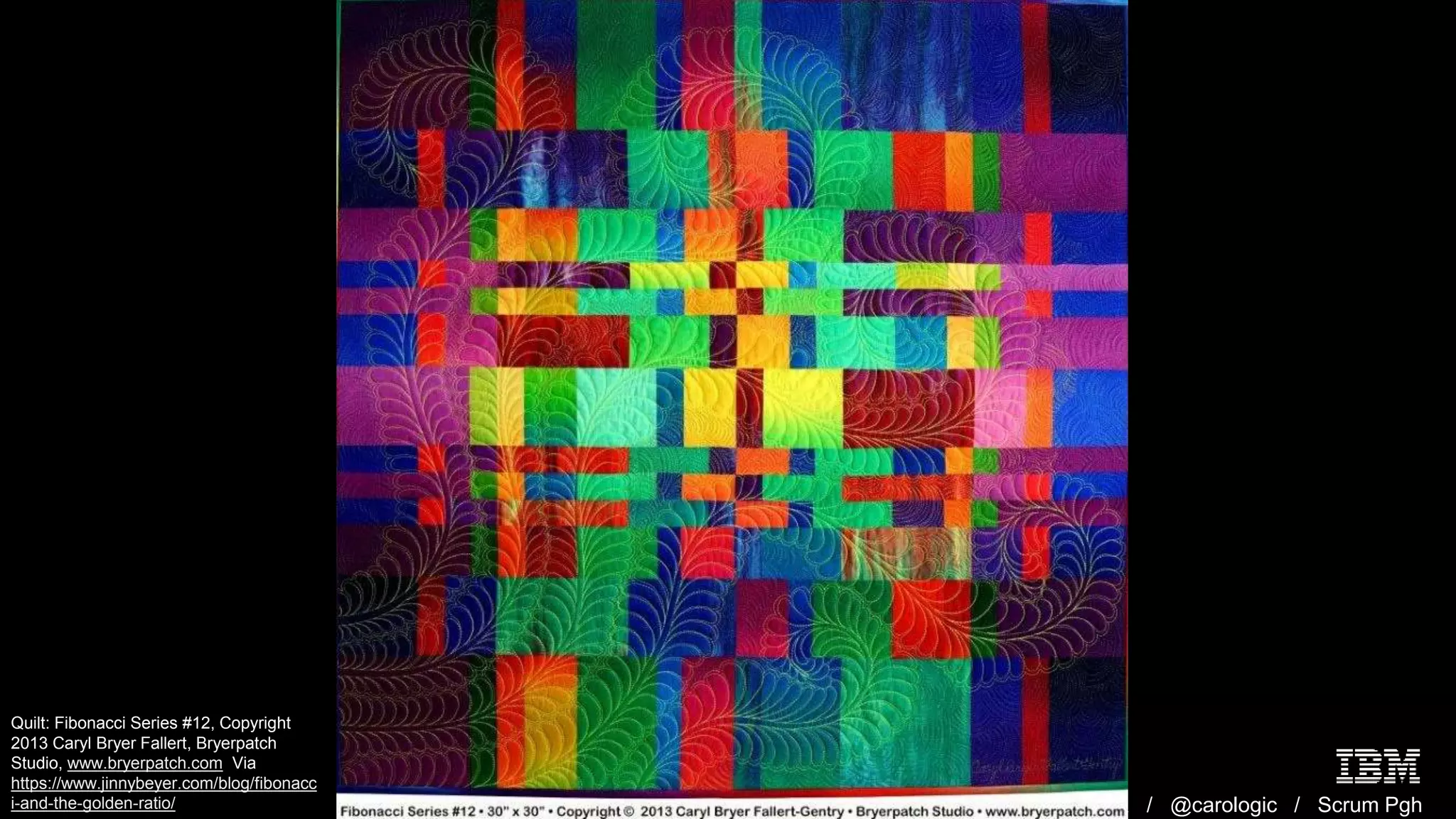 Making Great UX / @carologic / Scrum Pgh
Quilt: Fibonacci Series #12, Copyright
2013 Caryl Bryer Fallert, Bryerpatch
Studio, www.bryerpatch.com Via
https://www.jinnybeyer.com/blog/fibonacc
i-and-the-golden-ratio/
 