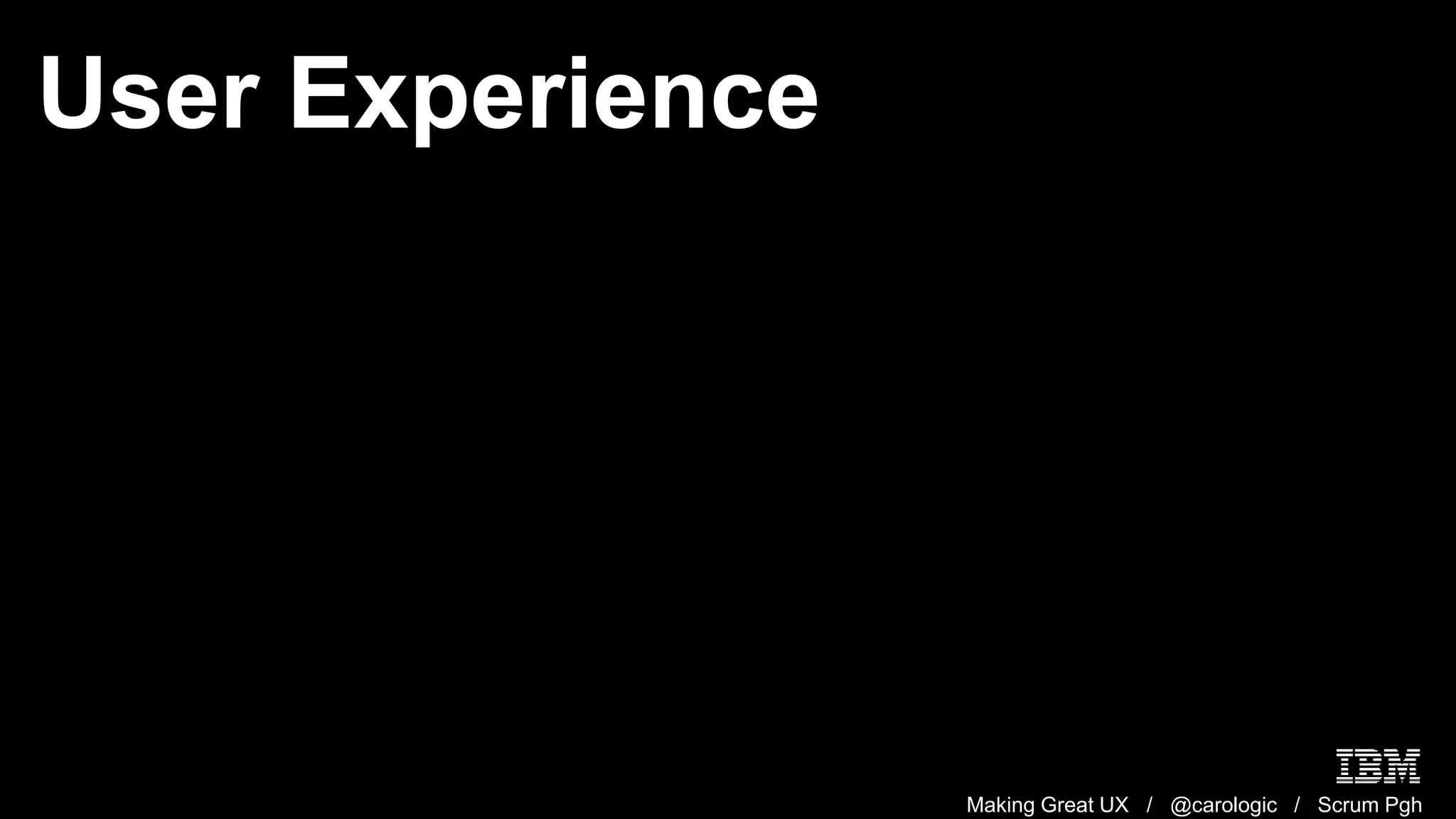 Making Great UX / @carologic / Scrum Pgh
User Experience
 