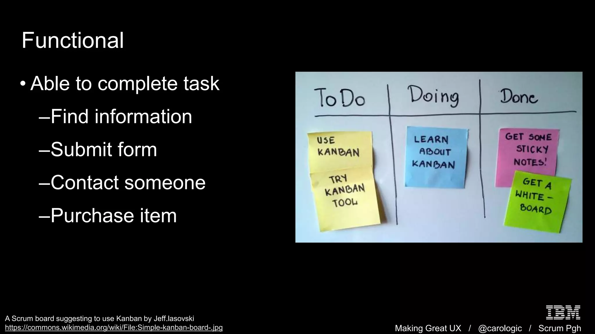 Making Great UX / @carologic / Scrum Pgh
Functional
• Able to complete task
–Find information
–Submit form
–Contact someone
–Purchase item
A Scrum board suggesting to use Kanban by Jeff.lasovski
https://commons.wikimedia.org/wiki/File:Simple-kanban-board-.jpg
 