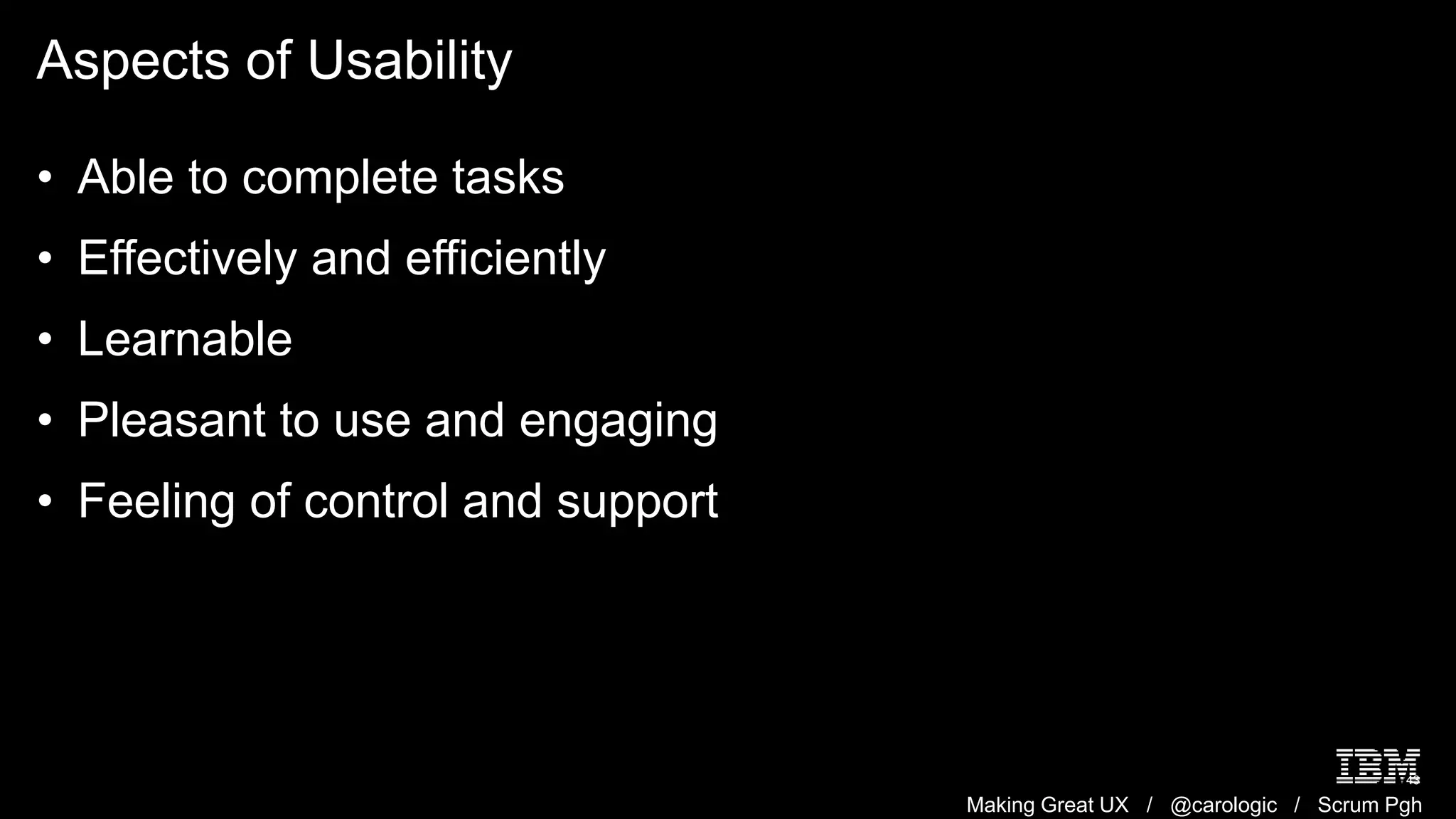 Making Great UX / @carologic / Scrum Pgh
Aspects of Usability
43
• Able to complete tasks
• Effectively and efficiently
• Learnable
• Pleasant to use and engaging
• Feeling of control and support
 