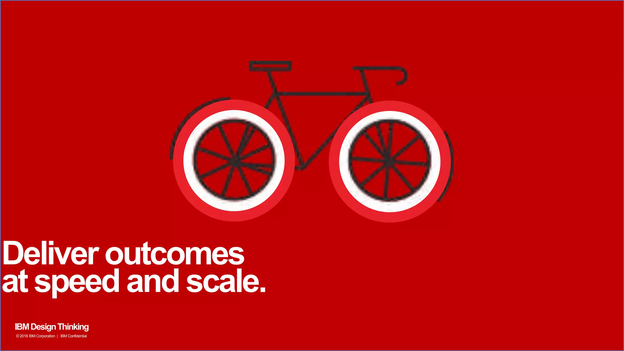 Deliver outcomes
at speed and scale.
IBMDesignThinking
© 2016 IBM Corporation | IBM Confidential
 