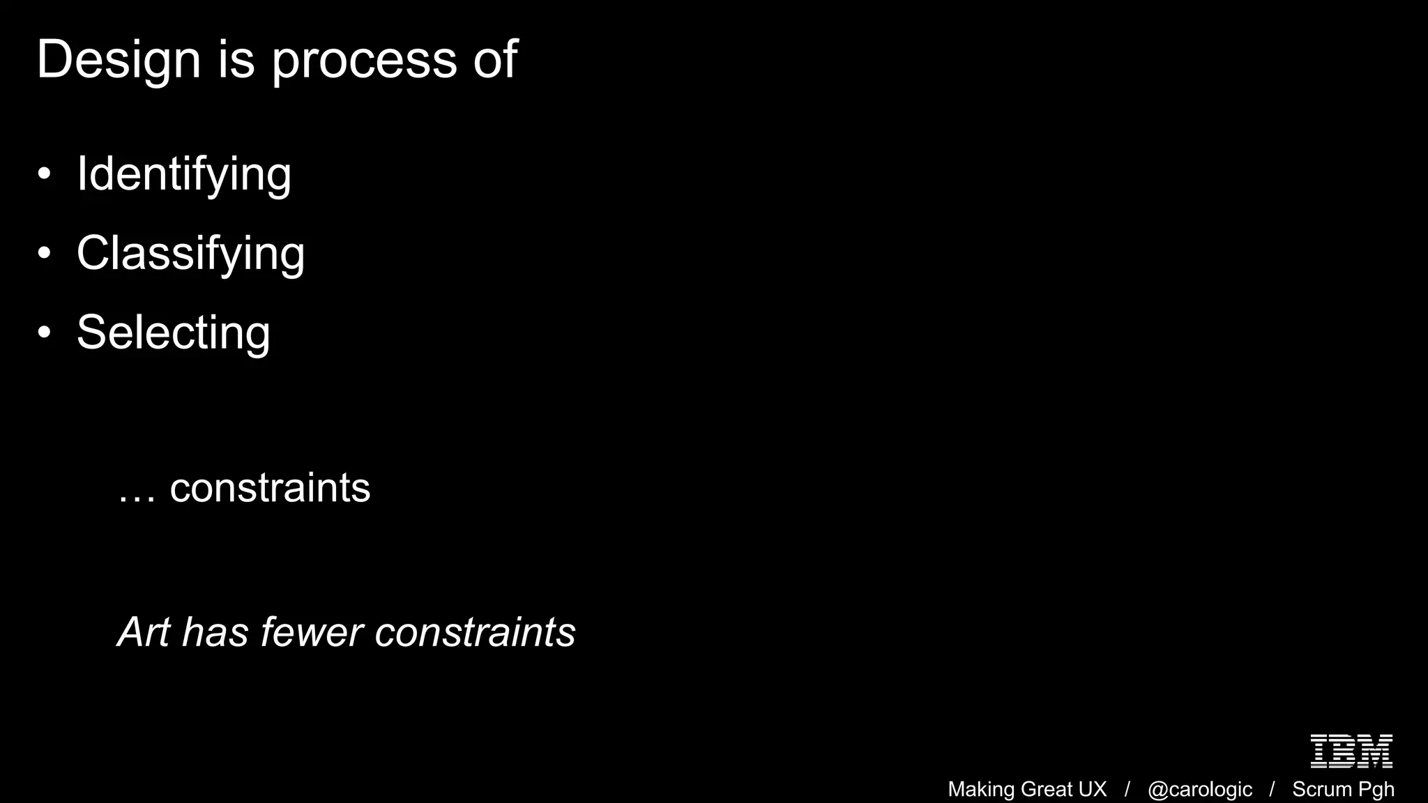 Making Great UX / @carologic / Scrum Pgh
Design is process of
• Identifying
• Classifying
• Selecting
… constraints
Art has fewer constraints
 