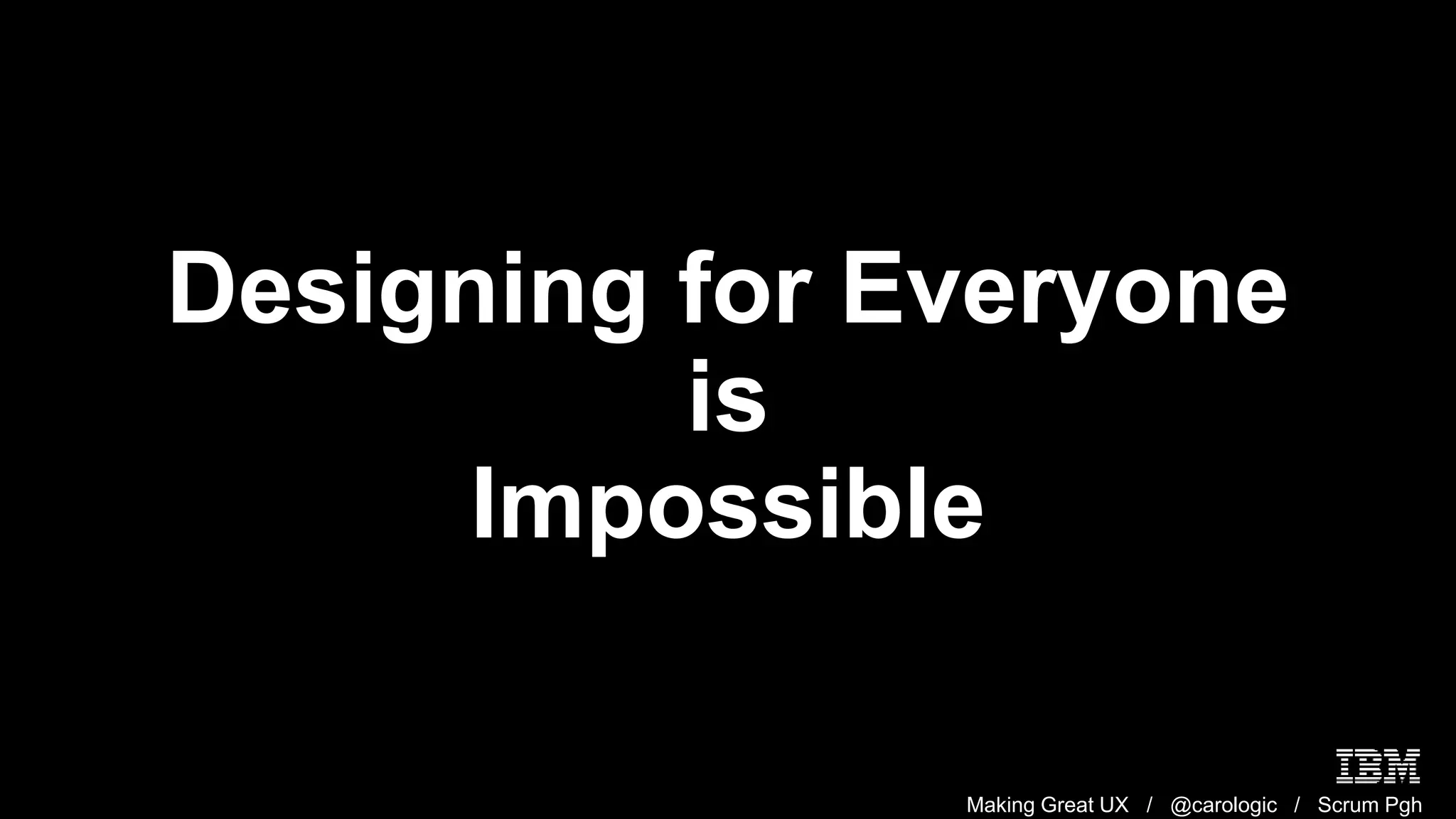 Making Great UX / @carologic / Scrum Pgh
Designing for Everyone
is
Impossible
 