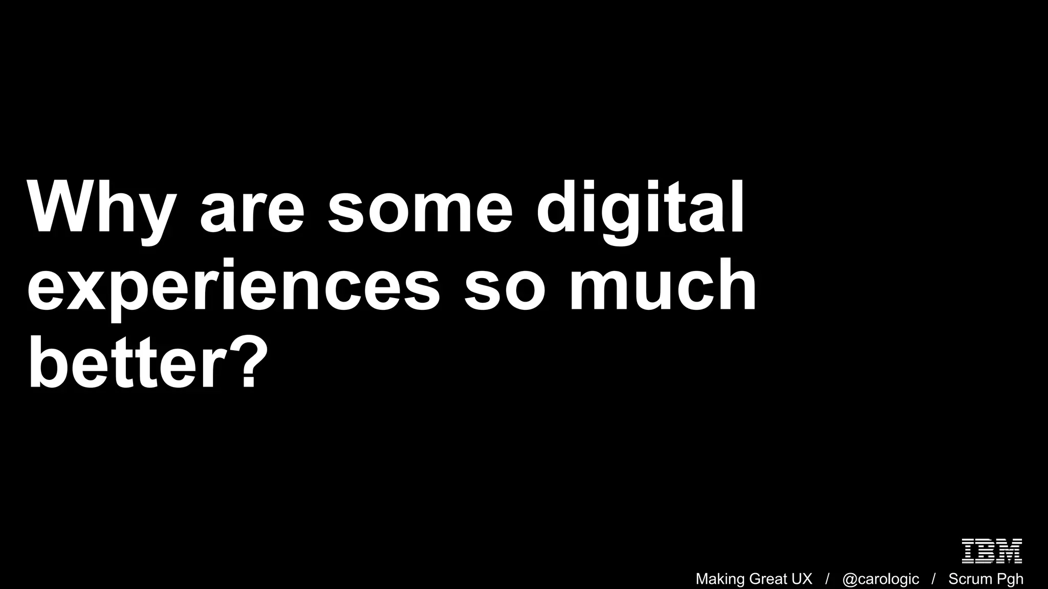 Making Great UX / @carologic / Scrum Pgh
Why are some digital
experiences so much
better?
 