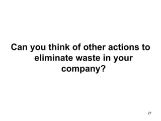 Can you think of other actions to eliminate waste in your company? 