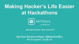 Making Hacker’s Life Easier
at Hackathons
Barcelona Music Hack Day 2014
by
Manfred Bortenschlager (@ManfredBo)
API Evangelist, 3scale.net
 