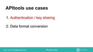 Get in touch! hello@apitools.com @ManfredBo
APItools use cases
1. Authentication / key sharing
2. Data format conversion
 