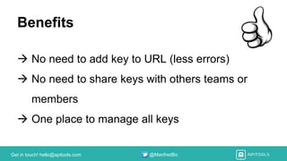 Get in touch! hello@apitools.com @ManfredBo
Benefits
 No need to add key to URL (less errors)
 No need to share keys with others teams or
members
 One place to manage all keys
 