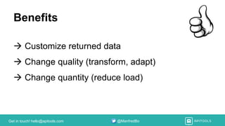 Get in touch! hello@apitools.com @ManfredBo
Benefits
 Customize returned data
 Change quality (transform, adapt)
 Change quantity (reduce load)
 