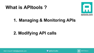 Get in touch! hello@apitools.com @ManfredBo
What is APItools ?
1. Managing & Monitoring APIs
2. Modifying API calls
apitools.com
 