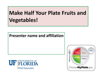 Make Half Your Plate Fruits and
Vegetables!
Presenter name and affiliation

 