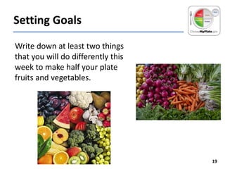 Setting Goals
Write down at least two things
that you will do differently this
week to make half your plate
fruits and vegetables.

19

 